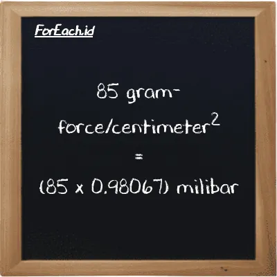 Cara konversi gram-force/centimeter<sup>2</sup> ke milibar (gf/cm<sup>2</sup> ke mbar): 85 gram-force/centimeter<sup>2</sup> (gf/cm<sup>2</sup>) setara dengan 85 dikalikan dengan 0.98067 milibar (mbar)